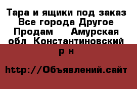 Тара и ящики под заказ - Все города Другое » Продам   . Амурская обл.,Константиновский р-н